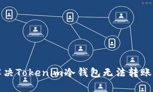 如何解决Tokenim冷钱包无法转账的问题