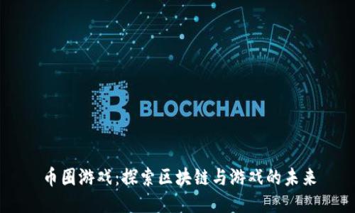 币圈游戏：探索区块链与游戏的未来