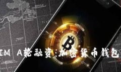 探寻TokenIM A轮融资：加密