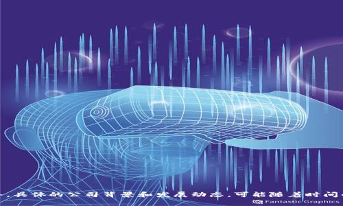 Tokenim是一家专注于数字资产和区块链技术的公司，提供包括数字货币交易所、区块链咨询、技术开发等服务。具体的公司背景和发展动态，可能随着时间的推移而有所变化。如果您想了解更多关于Tokenim的信息，建议您访问他们的官网或者查阅最新的财经新闻。