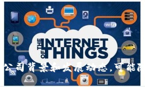 Tokenim是一家专注于数字资产和区块链技术的公司，提供包括数字货币交易所、区块链咨询、技术开发等服务。具体的公司背景和发展动态，可能随着时间的推移而有所变化。如果您想了解更多关于Tokenim的信息，建议您访问他们的官网或者查阅最新的财经新闻。