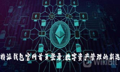 比特派钱包官网首页登录：数字资产管理的新选择