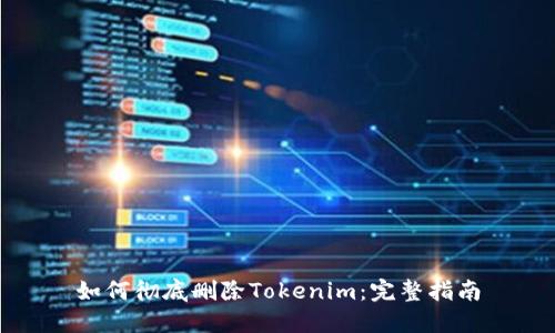 如何彻底删除Tokenim：完整指南