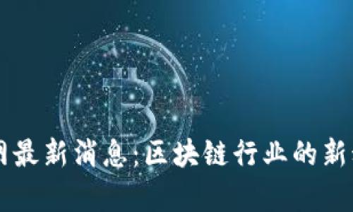 OK平台官网最新消息：区块链行业的新动态与前景
