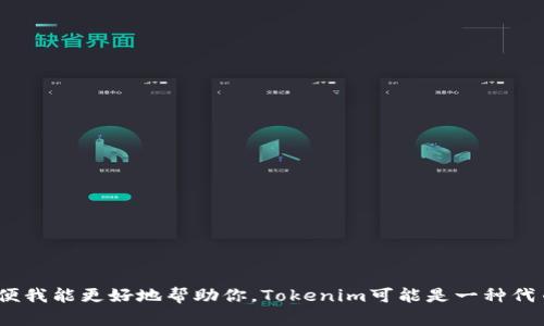 U不是tokenim，但如果你在谈论某个特定的项目或平台，请提供更多上下文，以便我能更好地帮助你。Tokenim可能是一种代币或相关项目的名称，具体取决于你所说的环境或行业。请进一步说明你的问题！
