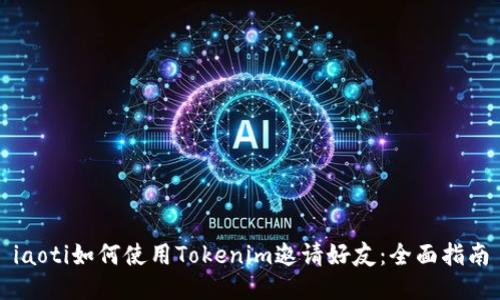 iaoti如何使用Tokenim邀请好友：全面指南